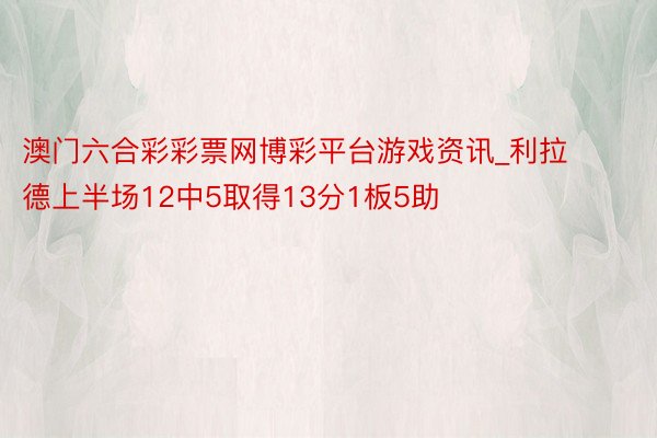 澳门六合彩彩票网博彩平台游戏资讯_利拉德上半场12中5取得13分1板5助