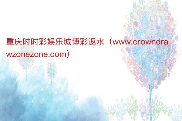 重庆时时彩娱乐城博彩返水（www.crowndrawzonezone.com）