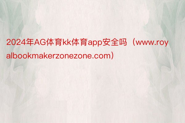 2024年AG体育kk体育app安全吗（www.royalbookmakerzonezone.com）