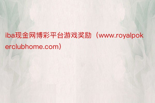 iba现金网博彩平台游戏奖励（www.royalpokerclubhome.com）