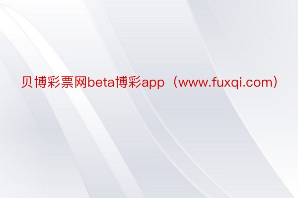 贝博彩票网beta博彩app（www.fuxqi.com）