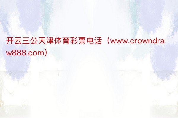 开云三公天津体育彩票电话（www.crowndraw888.com）