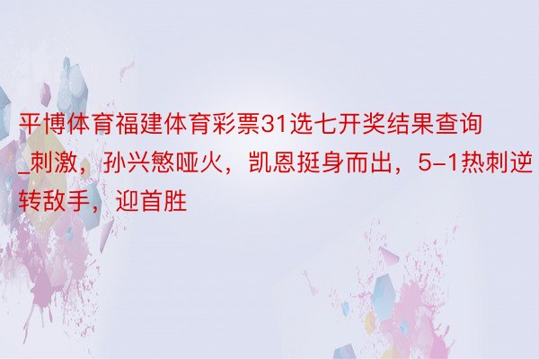 平博体育福建体育彩票31选七开奖结果查询_刺激，孙兴慜哑火，凯恩挺身而出，5-1热刺逆转敌手，迎首胜