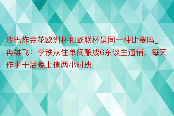 沙巴炸金花欧洲杯和欧联杯是同一种比赛吗_冉雄飞：李铁从住单间酿成6东谈主通铺，每天作事干活晚上值两小时班