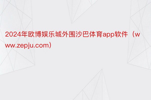 2024年欧博娱乐城外围沙巴体育app软件（www.zepju.com）