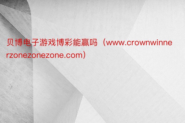 贝博电子游戏博彩能赢吗（www.crownwinnerzonezonezone.com）