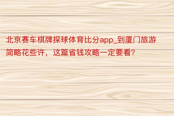 北京赛车棋牌探球体育比分app_到厦门旅游简略花些许，这篇省钱攻略一定要看？