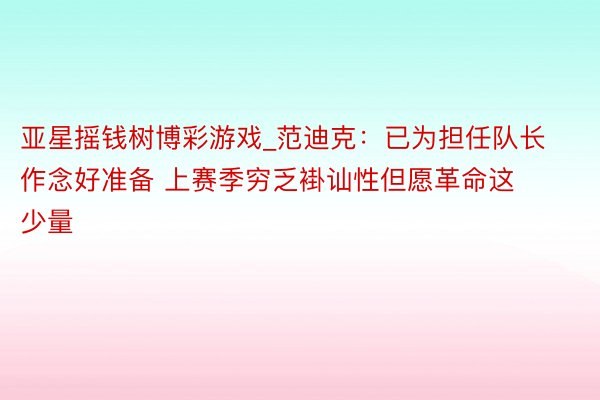 亚星摇钱树博彩游戏_范迪克：已为担任队长作念好准备 上赛季穷乏褂讪性但愿革命这少量