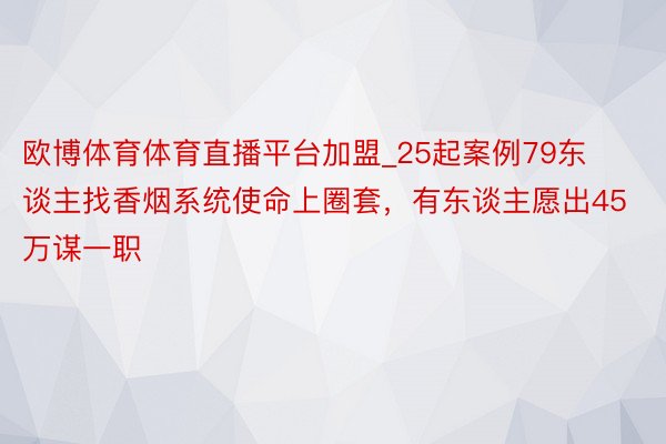 欧博体育体育直播平台加盟_25起案例79东谈主找香烟系统使命上圈套，有东谈主愿出45万谋一职