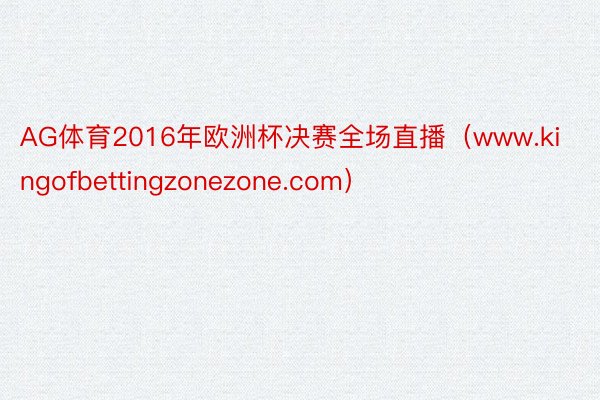 AG体育2016年欧洲杯决赛全场直播（www.kingofbettingzonezone.com）