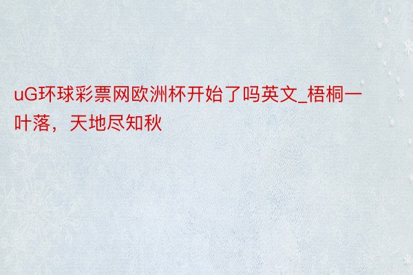 uG环球彩票网欧洲杯开始了吗英文_梧桐一叶落，天地尽知秋