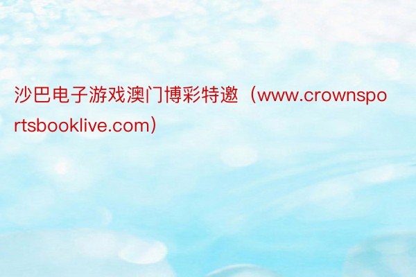 沙巴电子游戏澳门博彩特邀（www.crownsportsbooklive.com）