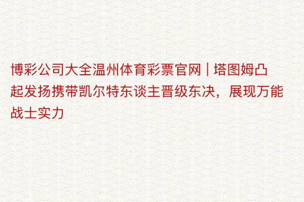 博彩公司大全温州体育彩票官网 | 塔图姆凸起发扬携带凯尔特东谈主晋级东决，展现万能战士实力