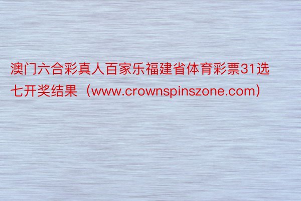 澳门六合彩真人百家乐福建省体育彩票31选七开奖结果（www.crownspinszone.com）