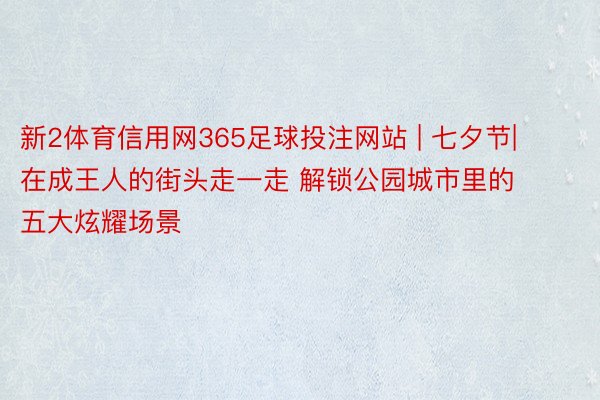 新2体育信用网365足球投注网站 | 七夕节| 在成王人的街头走一走 解锁公园城市里的五大炫耀场景