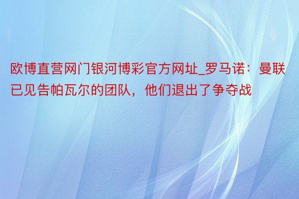 欧博直营网门银河博彩官方网址_罗马诺：曼联已见告帕瓦尔的团队，他们退出了争夺战