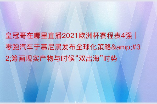 皇冠哥在哪里直播2021欧洲杯赛程表4强 | 零跑汽车于慕尼黑发布全球化策略&#32;筹画现实产物与时候“双出海”时势