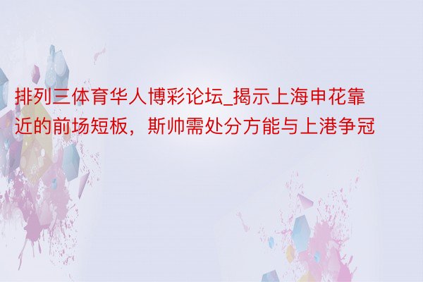 排列三体育华人博彩论坛_揭示上海申花靠近的前场短板，斯帅需处分方能与上港争冠