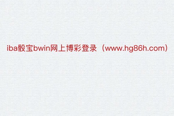 iba骰宝bwin网上博彩登录（www.hg86h.com）