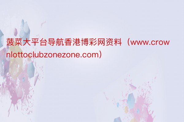 菠菜大平台导航香港博彩网资料（www.crownlottoclubzonezone.com）