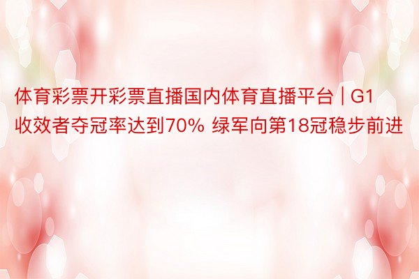 体育彩票开彩票直播国内体育直播平台 | G1收效者夺冠率达到70% 绿军向第18冠稳步前进