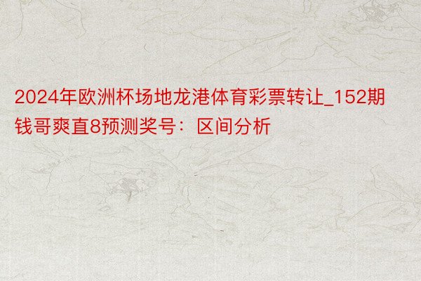 2024年欧洲杯场地龙港体育彩票转让_152期钱哥爽直8预测奖号：区间分析