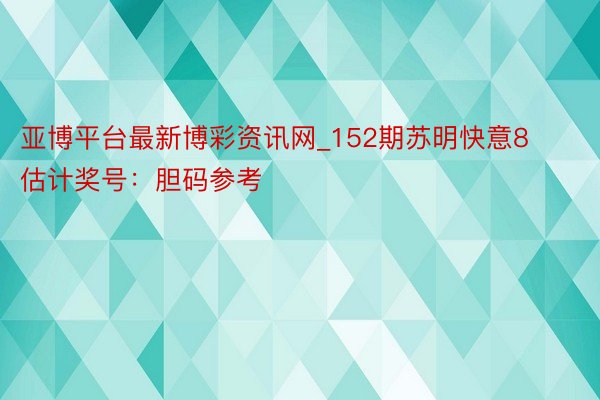 亚博平台最新博彩资讯网_152期苏明快意8估计奖号：胆码参考