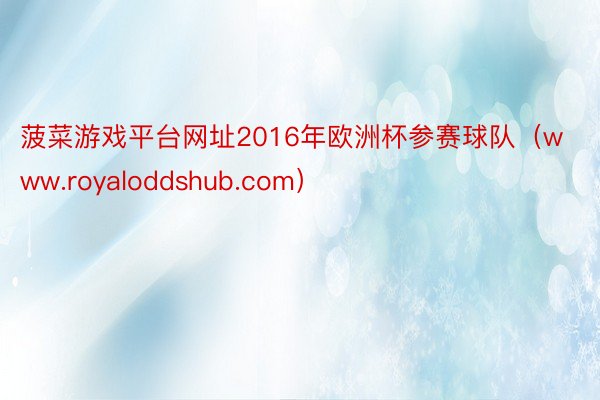 菠菜游戏平台网址2016年欧洲杯参赛球队（www.royaloddshub.com）