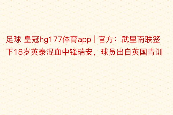 足球 皇冠hg177体育app | 官方：武里南联签下18岁英泰混血中锋瑞安，球员出自英国青训