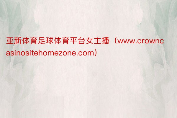 亚新体育足球体育平台女主播（www.crowncasinositehomezone.com）