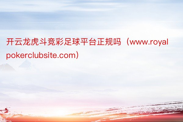 开云龙虎斗竞彩足球平台正规吗（www.royalpokerclubsite.com）