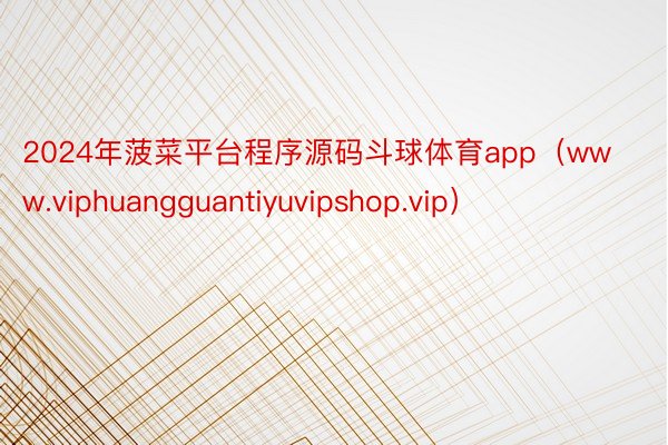 2024年菠菜平台程序源码斗球体育app（www.viphuangguantiyuvipshop.vip）