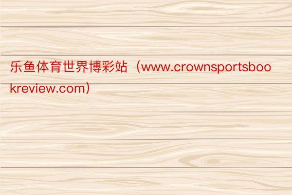 乐鱼体育世界博彩站（www.crownsportsbookreview.com）