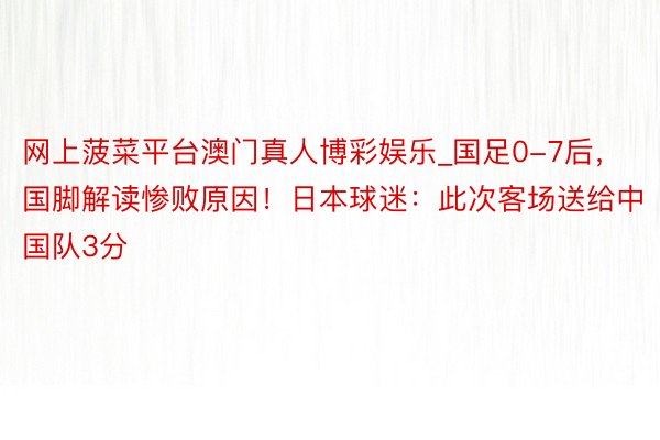 网上菠菜平台澳门真人博彩娱乐_国足0-7后，国脚解读惨败原因！日本球迷：此次客场送给中国队3分