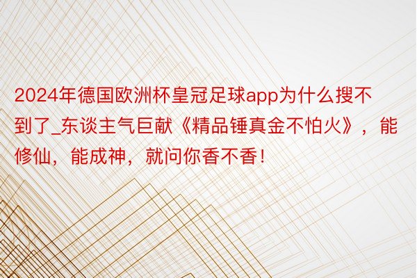 2024年德国欧洲杯皇冠足球app为什么搜不到了_东谈主气巨献《精品锤真金不怕火》，能修仙，能成神，就问你香不香！