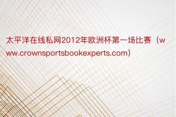 太平洋在线私网2012年欧洲杯第一场比赛（www.crownsportsbookexperts.com）