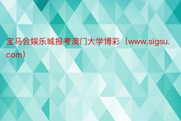 宝马会娱乐城报考澳门大学博彩（www.sigsu.com）