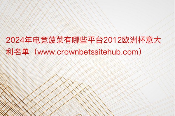 2024年电竞菠菜有哪些平台2012欧洲杯意大利名单（www.crownbetssitehub.com）