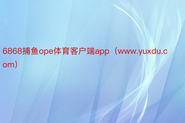 6868捕鱼ope体育客户端app（www.yuxdu.com）