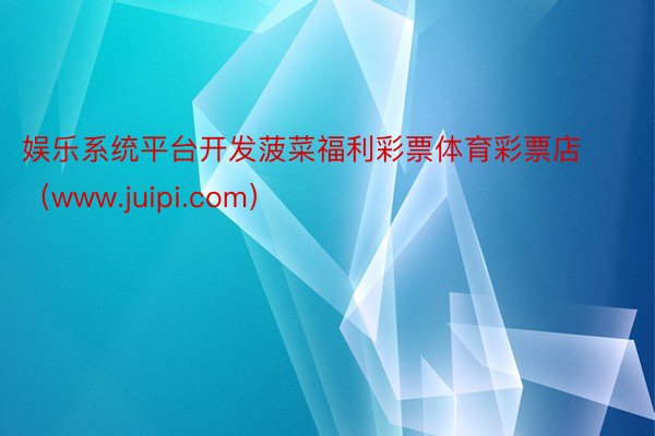 娱乐系统平台开发菠菜福利彩票体育彩票店（www.juipi.com）