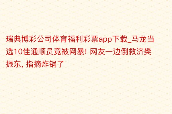 瑞典博彩公司体育福利彩票app下载_马龙当选10佳通顺员竟被网暴! 网友一边倒救济樊振东, 指摘炸锅了