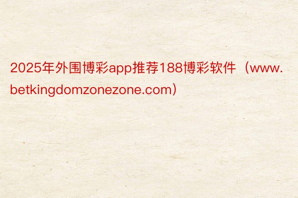 2025年外围博彩app推荐188博彩软件（www.betkingdomzonezone.com）