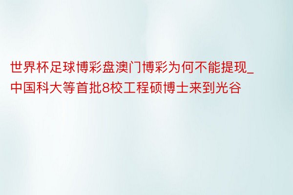 世界杯足球博彩盘澳门博彩为何不能提现_中国科大等首批8校工程硕博士来到光谷