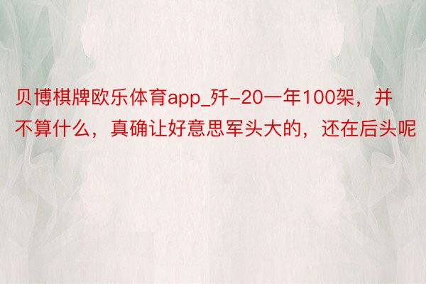 贝博棋牌欧乐体育app_歼-20一年100架,并不算什么,真确让好意思军头大的,还在后头呢